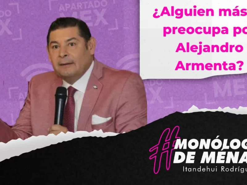 ¿Alguien más se preocupa por Alejandro Armenta?