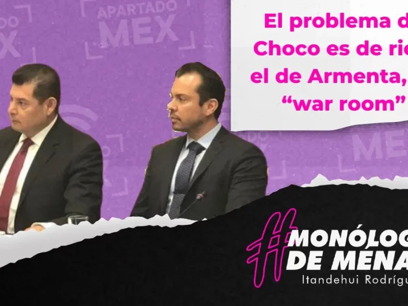 El problema de Choco es de rico, el de Armenta, su “War Room”